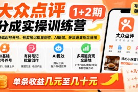 大众点评分成实操训练营1+2期｜0基础起号养号、有奖笔记批量创作、AI提效、多渠道变现全落地，单条收益几元至几十元