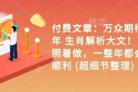 最新项目付费文章：万众期待乙巳年生肖解析大文！你只要照着做，一整年都会财福顺利(超细节整理)02-01冒泡网