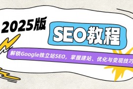 创业项目（14470期）2025版SEO教程：解锁Google独立站SEO，掌握建站、优化与变现技巧03-09中创网