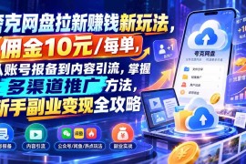 （21108期）夸克网盘拉新赚钱新玩法，佣金10元/每单，从账号报备到内容引流，掌握多渠道推广方法，新手副业变现全攻略