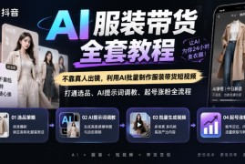 抖音AI服装带货全套教程，不靠真人出镜，利用AI批量制作服装带货短视频，打通选品、AI提示词调教、起号涨粉全流程