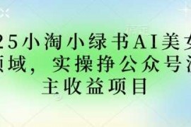 2025小绿书AI美女图片领域，实操挣公众号流量主收益项目