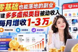 （20870期）零基础也能落地的副业，搭建多多虚拟类目被动收入，每月增收 1-3 万
