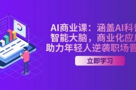 手机创业AI商业课：涵盖AI科普，智能大脑，商业化应用，助力年轻人逆袭职场晋升02-17福缘网