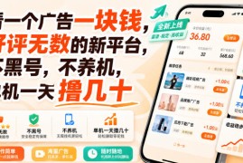 看一个广告一块钱，好评无数的新平台，不黑号，不养机，单机一天撸几十【揭秘】