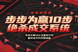 步步为赢10步绝杀成交系统，系统化解决从流量吸引到最终成交的完整链路