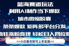 （14783期）利用Ai制作全网爆火的城市微缩胶囊，条条爆款，多平台分发，疯狂涨粉变…