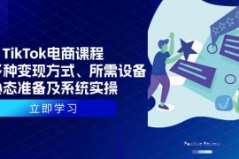 简单项目（13940期）TikTok电商课程：涵盖多种变现方式、所需设备、心态准备及系统实操01-08中创网