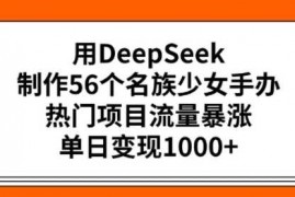 每日用DeepSeek制作56个名族少女手办，热门项目流量暴涨，单日变现多张02-20冒泡网