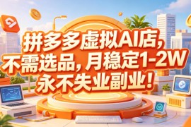 拼多多虚拟AI店，不需选品，月稳定1-2W，永不失业副业！【揭秘】