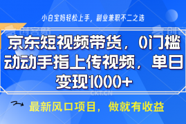 最新项目京东短视频带货，操作简单，可矩阵操作，动动手指上传视频，轻松日入1000+01-13福缘网