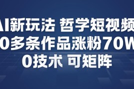 AI新玩法哲学短视频制作教学，20多条作品涨粉70W，0成本赛道，可矩阵