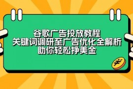 实战谷歌广告投放教程：关键词调研至广告优化全解析，助你轻松挣美金01-06福缘网