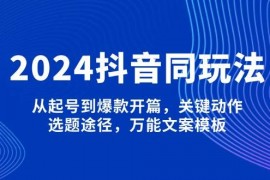 赚钱项目（13982期）2024抖音同玩法，从起号到爆款开篇，关键动作，选题途径，万能文案模板01-17中创网