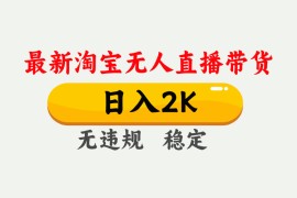 淘宝无人直播【最新】，日入2K，独家技术，无违规无封号，可矩阵，长期稳定【揭秘】