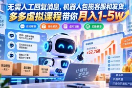 （20615期）无需人工回复消息，机器人包揽客服和发货，多多虚拟课程带你月入1-5W