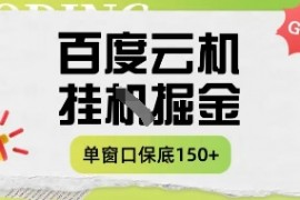 百度云机掘金项目实操课程单窗口保底5-10元月收益单窗口150+【揭秘】