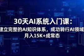 （16564期）30天AI系统入门课：建立完整的AI知识体系，成功转行AI领域,月入15K+成常态