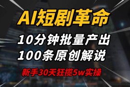 手机项目（14167期）AI短剧革命！10分钟批量产出100条原创解说，新手30天狂揽5w实操揭秘02-13中创网