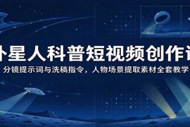 外星人科普短视频创作课：分镜提示词与洗稿指令，人物场景提取素材全套教学