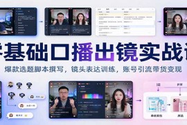 零基础口播出镜实战课：爆款选题脚本撰写，镜头表达训练，账号引流带货变现