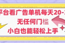 新平台看广告单机每天20-30，无任何门槛，安卓手机即可，小白也能轻松上手