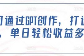 每日如何通过GPT创作，打造爆文，单日轻松收益多张02-19冒泡网