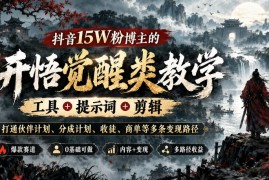 抖音15W粉博主的开悟觉醒类教学，工具+提示词+剪辑，打通伙伴计划、分成计划、收徒、商单等多条变现路径