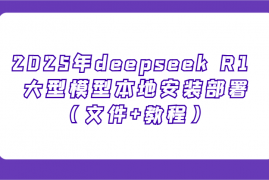 赚钱项目2025年deepseekR1大型模型本地安装部署（文件+教程），新手也能快速上手！02-14福缘网