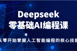 创业项目Deepseek零基础AI编程课，从零开始掌握人工智能编程的核心技能！02-17福缘网