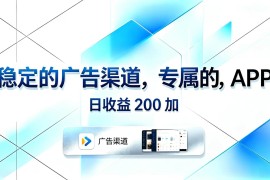 （18614期）稳定的广告渠道，专属的APP，日收益200+