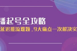 直播起号全攻略：解决延迟推流难题，9大痛点一次解决实操课
