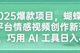 创业项目2025爆款项目，蝴蝶号平台情感视频创作新玩法，巧用AI工具日入4张01-02冒泡网