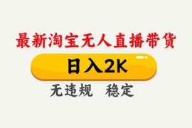 （16835期）淘宝无人直播【最新】，独家技术，日入2K+，无违规无封号，可矩阵，长期稳定