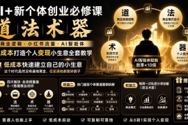 （20592期）AI+新个体创业必修课-更新0922｜道法术器｜商业逻辑·小红书流量·AI智能体｜低成本打造个人变现小生意全套教学