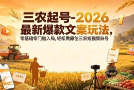 （19537期）三农起号-2026 最新爆款文案玩法，零基础零门槛入局，轻松做原创三农短视频账号