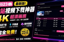 最新B站视频下载工具！支持4K画质，批量不限速下载，使用简便且完全免费，Bili23最新B站解析下载器