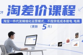 淘差价课程，淘宝一件代发精细化运营模式，不囤货低成本做电商（更新10月）