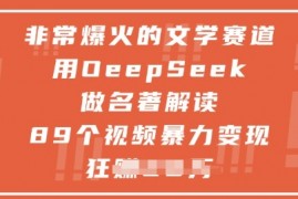 非常爆火的文学赛道，用deepseek做名著解读 ，89个视频暴力变现1w+