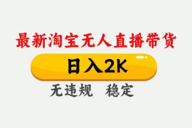 （16321期）淘宝无人直播【最新】，日入2K，独家技术，无违规无封号，可矩阵，长期…