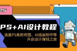 每天PS+AI设计教程：涵盖PS美颜修图、AI插画制作等，开启设计赚钱之旅02-07福缘网