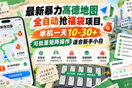最新暴力高德地图全自动抢福袋项目，单机一天10-30+可批量矩阵操作适合新手小白