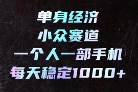单身经济小众赛道，一个人一部手机，每天稳定1000+，利用下班碎片时间即可【揭秘】