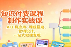 知识付费课程制作实战课：AI工具应用 、课程搭建、营销设计，一站式做课变现