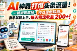 AI神器打爆头条流量，一键搬运改写，秒过原创检测，有手就能上手，每天稳定收益200+！【揭秘】