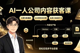 （19387期）AI一人公司内容获客课：日更3条爆款×5小时变30分钟×AI员工自动打工，轻松实现多平台获客