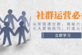 2025最新社群运营必备！从零搭建社群，揭秘六大锦囊、七大营销技巧，打造火爆社群02-07福缘网