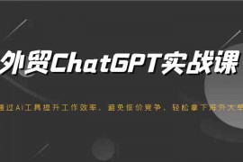 最新项目外贸ChatGPT实战课，通过AI工具提升工作效率，避免低价竞争，轻松拿下海外大单！02-20福缘网