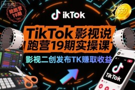 TikTok影视解说陪跑营19期实操课，影视二创发布TK賺取收益，万播收益50美金（更新）