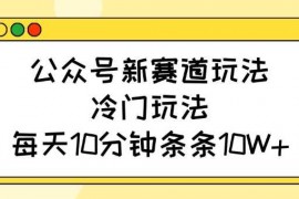 创业项目公众号新赛道玩法，冷门玩法，每天10分钟条条10W+03-13冒泡网